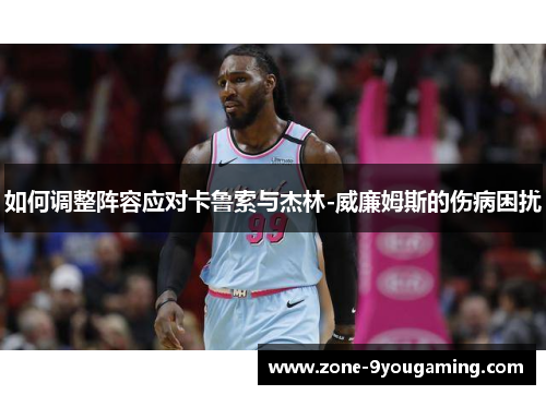 如何调整阵容应对卡鲁索与杰林-威廉姆斯的伤病困扰 如何调整阵容应对卡鲁索与杰林-威廉姆斯的伤病困扰
