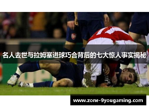 名人去世与拉姆塞进球巧合背后的七大惊人事实揭秘 名人去世与拉姆塞进球巧合背后的七大惊人事实揭秘