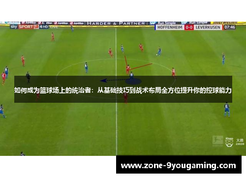 如何成为篮球场上的统治者：从基础技巧到战术布局全方位提升你的控球能力