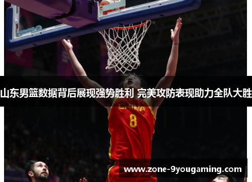 山东男篮数据背后展现强势胜利 完美攻防表现助力全队大胜