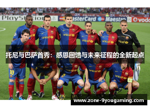 托尼与巴萨首秀：感恩回馈与未来征程的全新起点