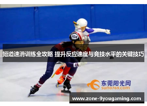 短道速滑训练全攻略 提升反应速度与竞技水平的关键技巧