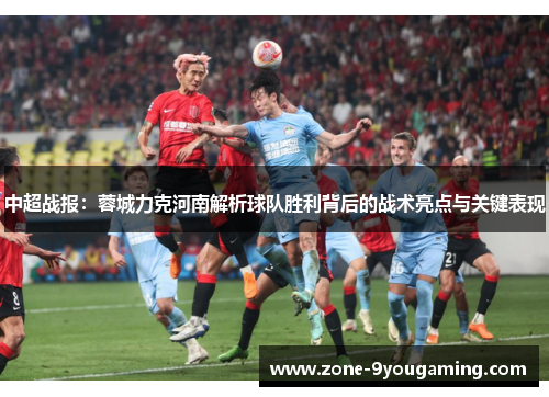 中超战报:蓉城力克河南解析球队胜利背后的战术亮点与关键表现 中超战报:蓉城力克河南解析球队胜利背后的战术亮点与关键表现