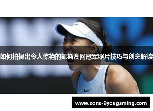 如何拍摄出令人惊艳的凯斯澳网冠军照片技巧与创意解读