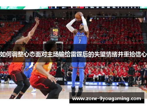如何调整心态面对主场输给雷霆后的失望情绪并重拾信心 如何调整心态面对主场输给雷霆后的失望情绪并重拾信心
