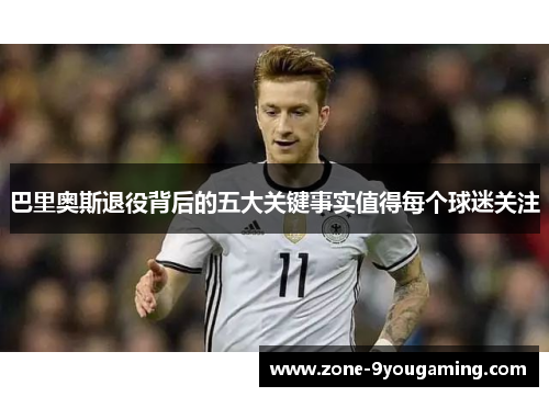 巴里奥斯退役背后的五大关键事实值得每个球迷关注