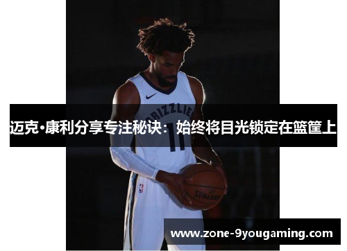 迈克·康利分享专注秘诀：始终将目光锁定在篮筐上