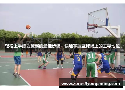 轻松上手成为球霸的最佳步骤，快速掌握篮球场上的主导地位