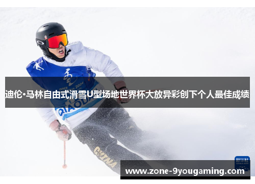 迪伦·马林自由式滑雪U型场地世界杯大放异彩创下个人最佳成绩