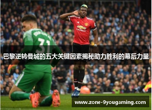 巴黎逆转曼城的五大关键因素揭秘助力胜利的幕后力量