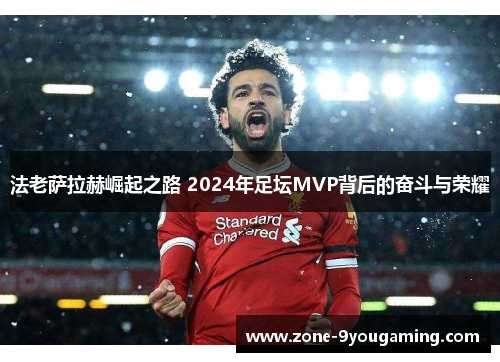 法老萨拉赫崛起之路 2024年足坛MVP背后的奋斗与荣耀