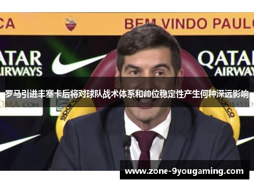 罗马引进丰塞卡后将对球队战术体系和帅位稳定性产生何种深远影响
