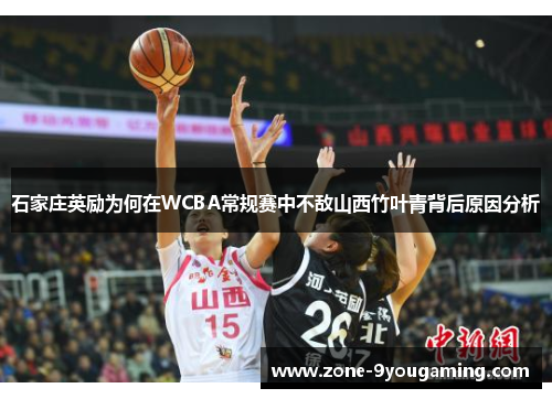 石家庄英励为何在WCBA常规赛中不敌山西竹叶青背后原因分析 石家庄英励为何在WCBA常规赛中不敌山西竹叶青背后原因分析