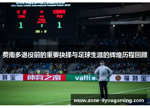 费南多退役前的重要抉择与足球生涯的辉煌历程回顾