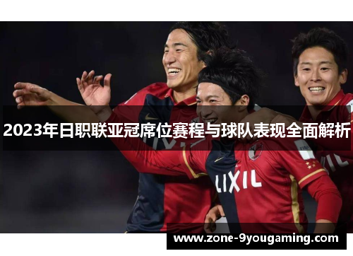 2023年日职联亚冠席位赛程与球队表现全面解析 2023年日职联亚冠席位赛程与球队表现全面解析