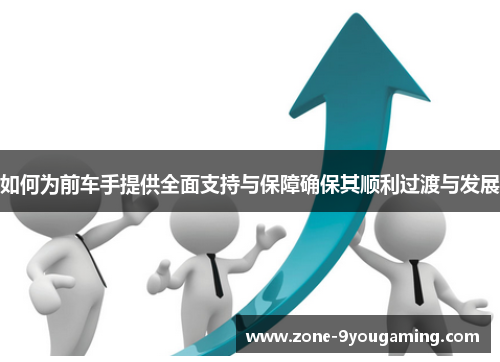 如何为前车手提供全面支持与保障确保其顺利过渡与发展