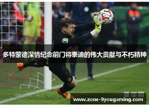 多特蒙德深情纪念前门将泰迪的伟大贡献与不朽精神 多特蒙德深情纪念前门将泰迪的伟大贡献与不朽精神