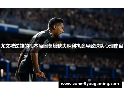 尤文被逆转的根本原因莫塔缺失胜利执念导致球队心理崩盘 尤文被逆转的根本原因莫塔缺失胜利执念导致球队心理崩盘