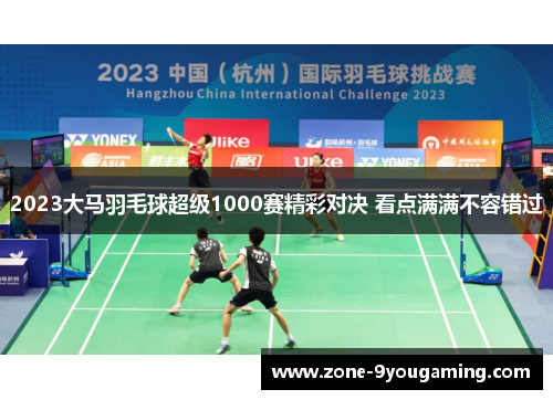 2023大马羽毛球超级1000赛精彩对决 看点满满不容错过
