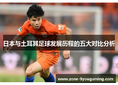 日本与土耳其足球发展历程的五大对比分析