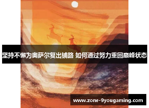 坚持不懈为奥萨尔复出铺路 如何通过努力重回巅峰状态