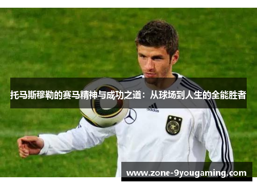 托马斯穆勒的赛马精神与成功之道:从球场到人生的全能胜者 托马斯穆勒的赛马精神与成功之道:从球场到人生的全能胜者