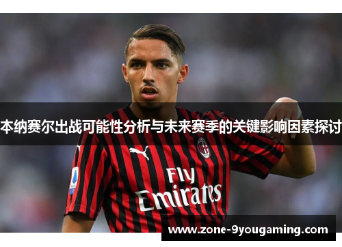 本纳赛尔出战可能性分析与未来赛季的关键影响因素探讨 本纳赛尔出战可能性分析与未来赛季的关键影响因素探讨