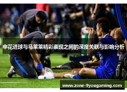 申花进球与马莱莱精彩表现之间的深度关联与影响分析