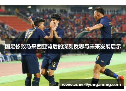 国足惨败马来西亚背后的深刻反思与未来发展启示