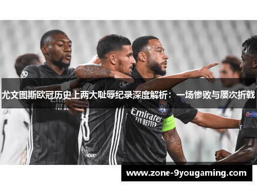 尤文图斯欧冠历史上两大耻辱纪录深度解析：一场惨败与屡次折戟