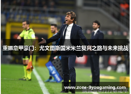 重振意甲豪门：尤文图斯国米米兰复兴之路与未来挑战