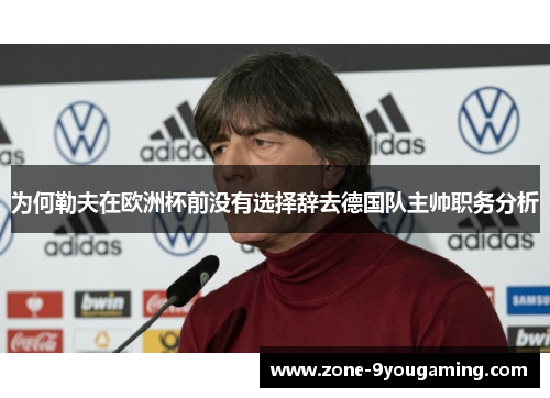 为何勒夫在欧洲杯前没有选择辞去德国队主帅职务分析 为何勒夫在欧洲杯前没有选择辞去德国队主帅职务分析