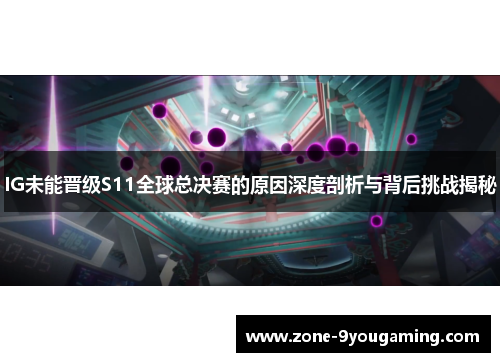 IG未能晋级S11全球总决赛的原因深度剖析与背后挑战揭秘