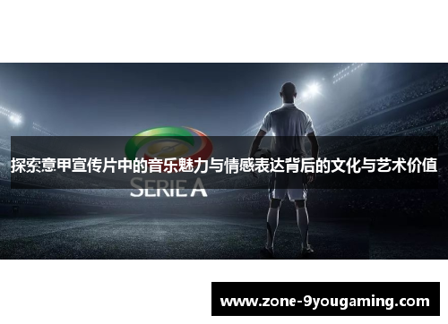 探索意甲宣传片中的音乐魅力与情感表达背后的文化与艺术价值