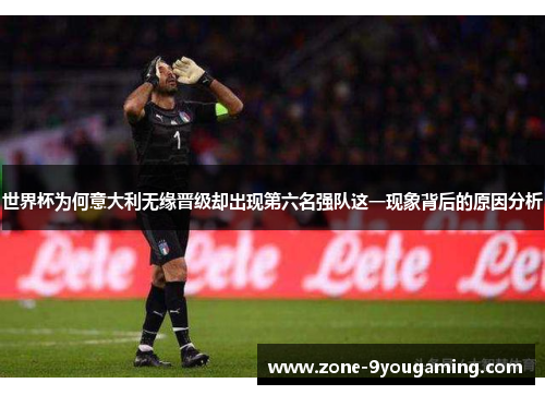 世界杯为何意大利无缘晋级却出现第六名强队这一现象背后的原因分析