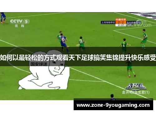 如何以最轻松的方式观看天下足球搞笑集锦提升快乐感受 如何以最轻松的方式观看天下足球搞笑集锦提升快乐感受