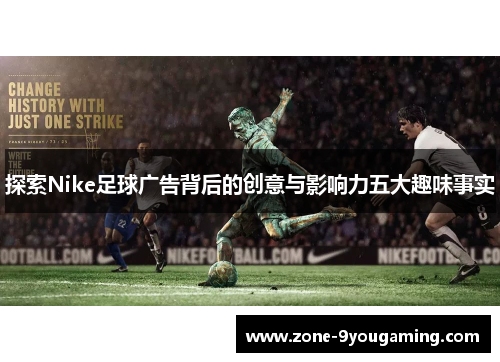 探索Nike足球广告背后的创意与影响力五大趣味事实 探索Nike足球广告背后的创意与影响力五大趣味事实