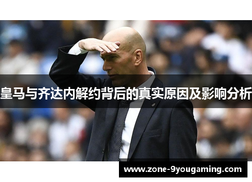 皇马与齐达内解约背后的真实原因及影响分析