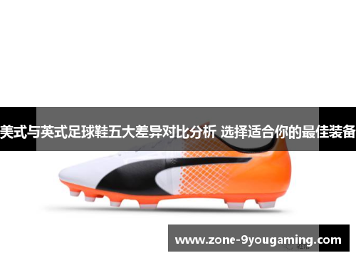 美式与英式足球鞋五大差异对比分析 选择适合你的最佳装备
