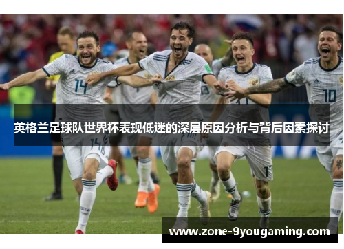 英格兰足球队世界杯表现低迷的深层原因分析与背后因素探讨