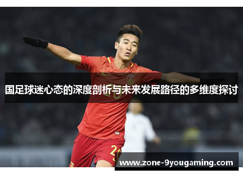 国足球迷心态的深度剖析与未来发展路径的多维度探讨