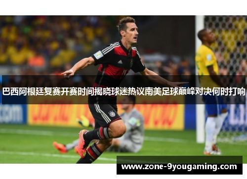 巴西阿根廷复赛开赛时间揭晓球迷热议南美足球巅峰对决何时打响