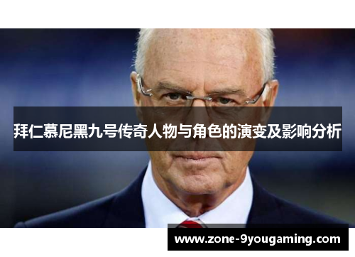 拜仁慕尼黑九号传奇人物与角色的演变及影响分析