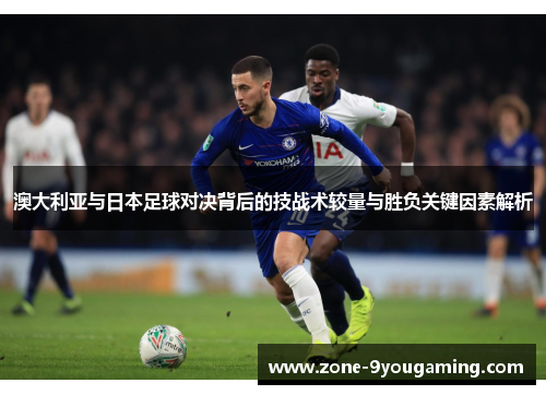 澳大利亚与日本足球对决背后的技战术较量与胜负关键因素解析