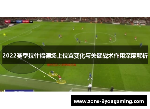 2022赛季拉什福德场上位置变化与关键战术作用深度解析