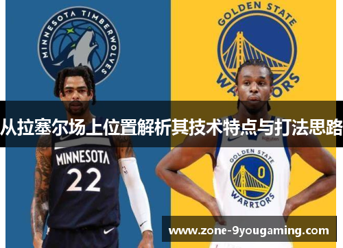 从拉塞尔场上位置解析其技术特点与打法思路