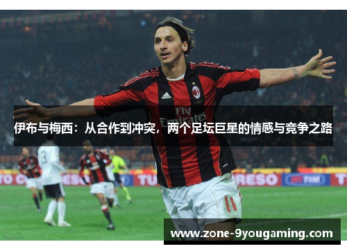 伊布与梅西：从合作到冲突，两个足坛巨星的情感与竞争之路