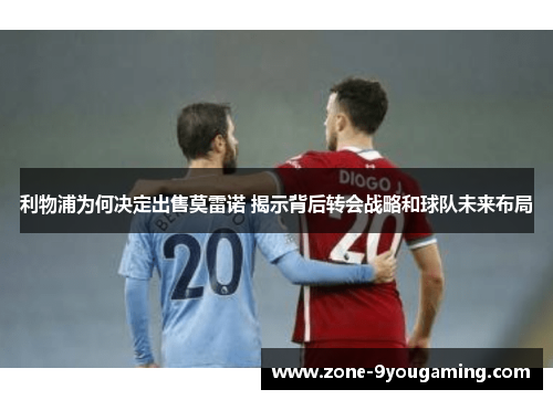 利物浦为何决定出售莫雷诺 揭示背后转会战略和球队未来布局