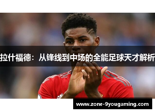 拉什福德：从锋线到中场的全能足球天才解析