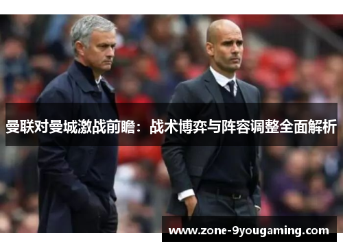 曼联对曼城激战前瞻：战术博弈与阵容调整全面解析